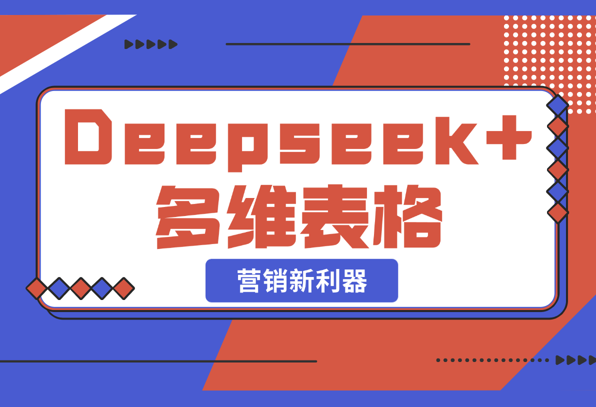 【2025.2.22】Deepseek+多维表格，银行营销新利器，深度解析应用策略，提升营销效果