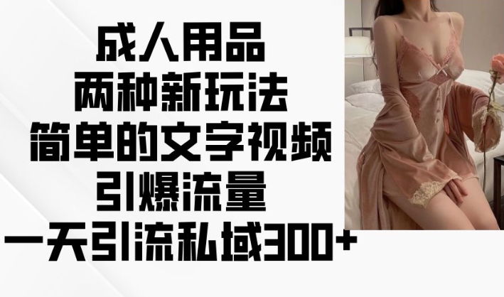 两性用品二种新模式，文字描述短视频引爆流量，一天引流方法公域300