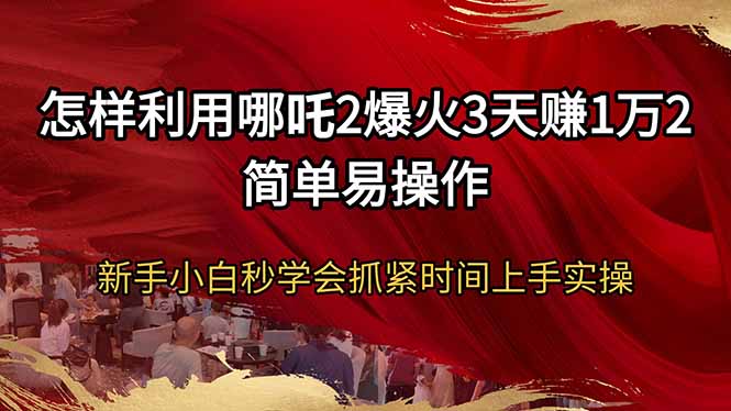 （14245期）怎么利用哪咤2爆红3天赚1万2简单易操作新手入门秒懂得尽早入门实际操作