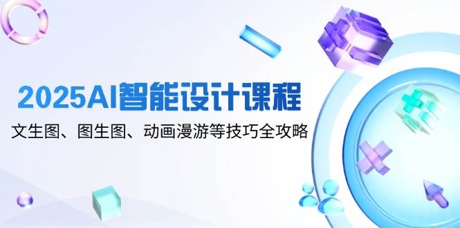 2025AI智能化设计课程内容，文生图、图生图、动漫数据漫游等技巧攻略大全