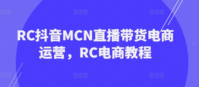 RC抖音视频MCN直播卖货网店运营，RC电商教程