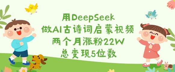 用DeepSeek做AI古诗文启蒙视频，2个月增粉22W，总转现5个数