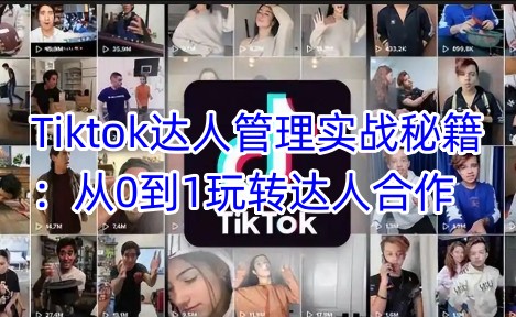 Tiktok大咖管理实战秘笈：从0到1轻松玩达人带货