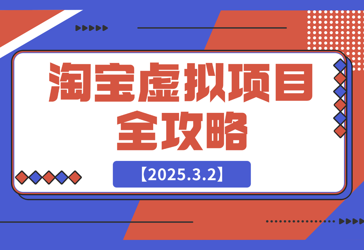 【2025.3.2】淘宝虚拟项目全攻略：涵盖项目类型、定位、优势、货源及开店流程等