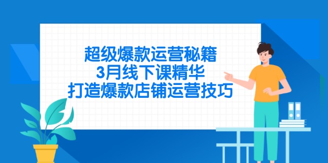 （14274期）超级爆款经营秘笈，3月面授课精粹，推出爆款店铺管理方法