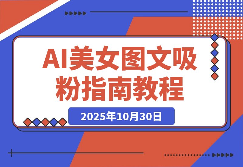 【2025.10.30】AI美女图文吸粉秘籍，轻松引爆账号涨粉狂潮