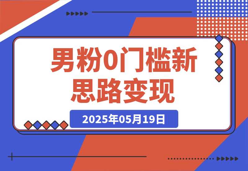 【2025.5.19】0门槛新思路变现，长期收益，简单无脑就怕你不做!男粉的钱就是这么好赚
