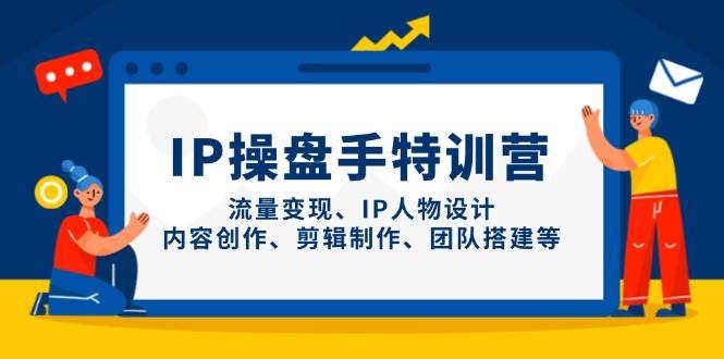 IP股票操盘手夏令营，数据流量变现、IP角色设计、内容生产、剪辑制作、团队搭建等