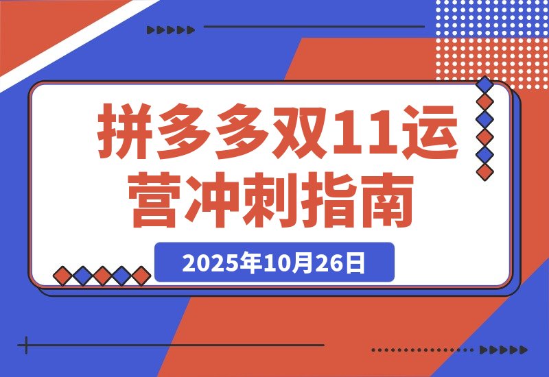 【2025.10.26】拼多多运营速成：双11爆单攻略，10月新规助你日销破千