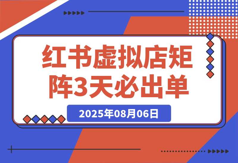 【2025.8.6】小红书虚拟店矩阵：每个店500个品，10个店矩阵，3天必出单（实操演示）