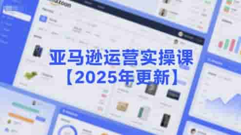 亚马逊运营实操课【2025年更新】主要内容包括亚马逊选品策略解析，选品重点方法、新品口诀必学等