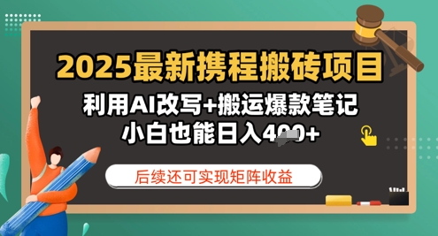 2025全新携程网搬砖项目，运用AI改变 运送爆品手记，新手也可以日入4张，后面还可实现引流矩阵盈利