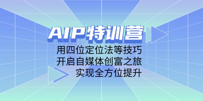 （14530期）AIP夏令营，用四位定位方法等技巧，打开自媒体平台财富之行，完成全面提升