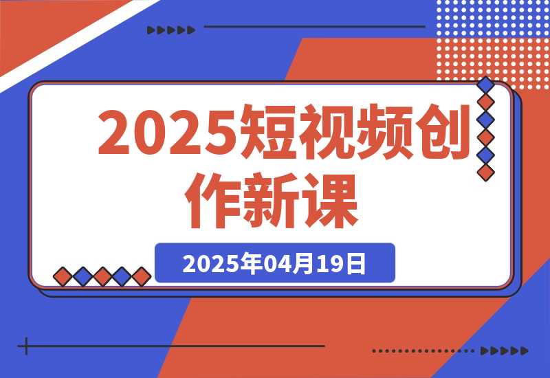 【2025.4.18】2025短视频创作新课，学AI剪辑投放，提升视频高清处理，成为天才策划