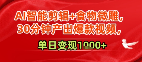 AI智能剪辑+食物微雕，30分钟产出爆款视频，单日变现多张