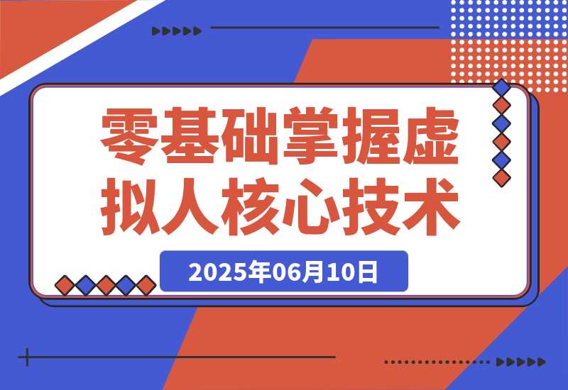 【2025.6.10】数字人开发全流程：Maya建模到UE5整合，零基础掌握虚拟人核心技术