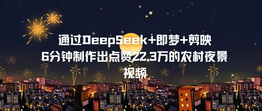 【外面卖388】通过DeepSeek+即梦+剪映，6分钟制作出点赞22.3万的农村夜景视频，完全没有视频制作经验的小白也能轻松上手（附详细操作流程）