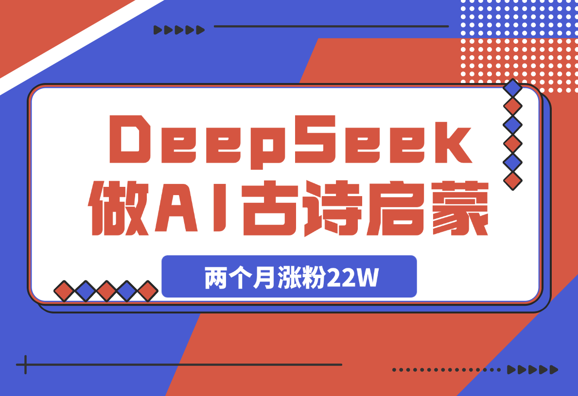 【2025.3.15】用DeepSeek做AI古诗词启蒙视频，两个月涨粉22W，总变现5位数