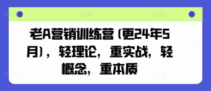 老A营销训练营(更25年7月)，轻理论，重实战，轻概念，重本质