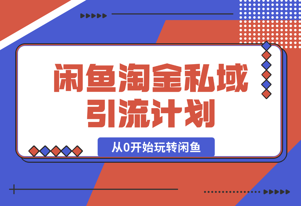 【2025.2.9】闲鱼淘金私域引流计划，从0开始玩转闲鱼，副业也可以挣到全职的工资