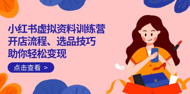 （14372期）小红书的虚似材料夏令营：开店的流程、选款方法一网打尽，帮助你轻轻松松转现