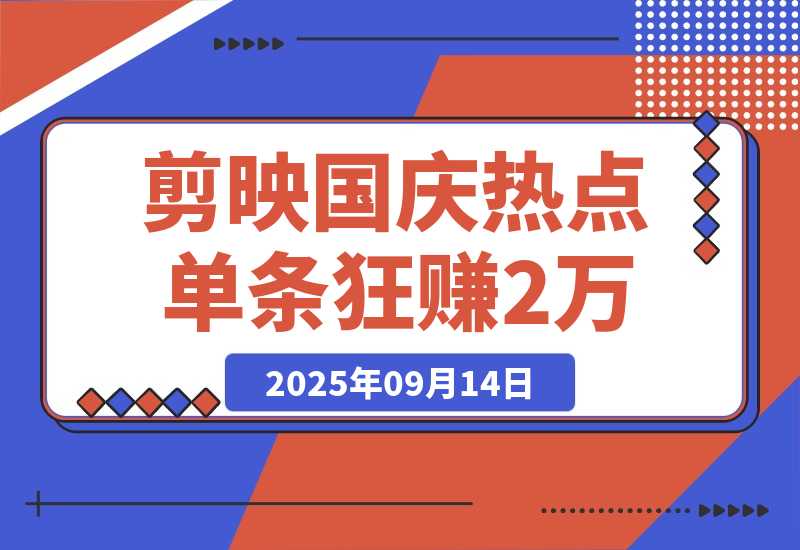 【2025.9.13】剪映国庆热点，拉新收益暴增400%！单条视频狂赚2万