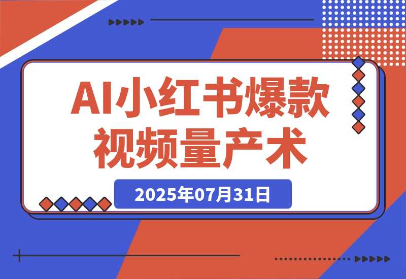 【2025.7.31】AI+小红书爆款视频量产术：全自动剪辑去重技术，矩阵账号日更百条