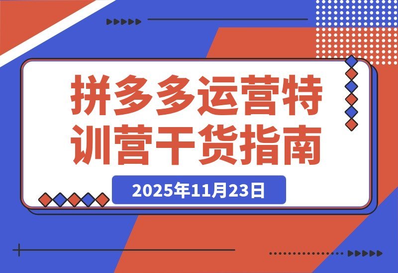 【2025.11.22】拼多多2025特训营：暴力起店+强付费打法+活动爆流+运营破局，全程干货