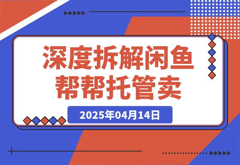 【2025.4.14】闲鱼新风口？深度拆解“帮帮托管卖/设佣推广”，订单翻倍！