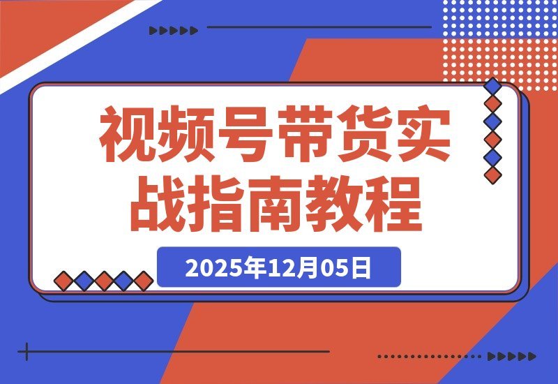 【2025.12.05】视频号带货速成班：零基础玩转无人直播、爆款剪辑与选品，轻松月入5万+