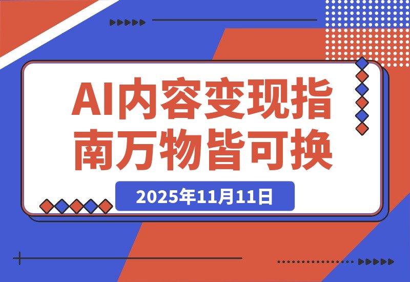 【2025.11.11】AI内容变现指南：万物皆可换，爆款随便抄（电商流量玩家必读）