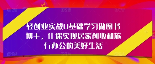 轻创业实战0入门学习做书籍时尚博主，使你完成居家生活增收和旅行办公室的幸福生活
