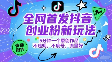 独家首发抖音创业粉新模式，5min一个原创视频，不违规，不废号，总流量好