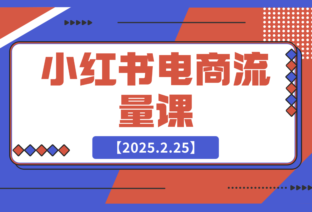 【2025.2.25】小红书电商流量课：揭秘流量来源渠道,掌握爆款笔记推流逻辑,提升店铺曝光