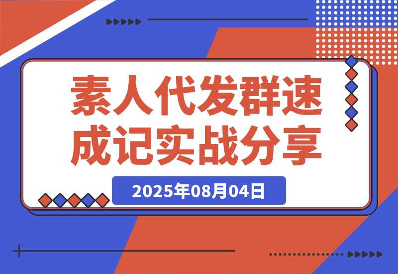 【2025.8.4】500人素人代发社群速成记：4天实战经验全分享