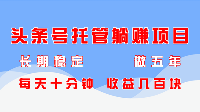 （14635期）今日头条号代管躺着赚钱新项目，持续稳定，能做五年，每天十分钟，盈利几百元