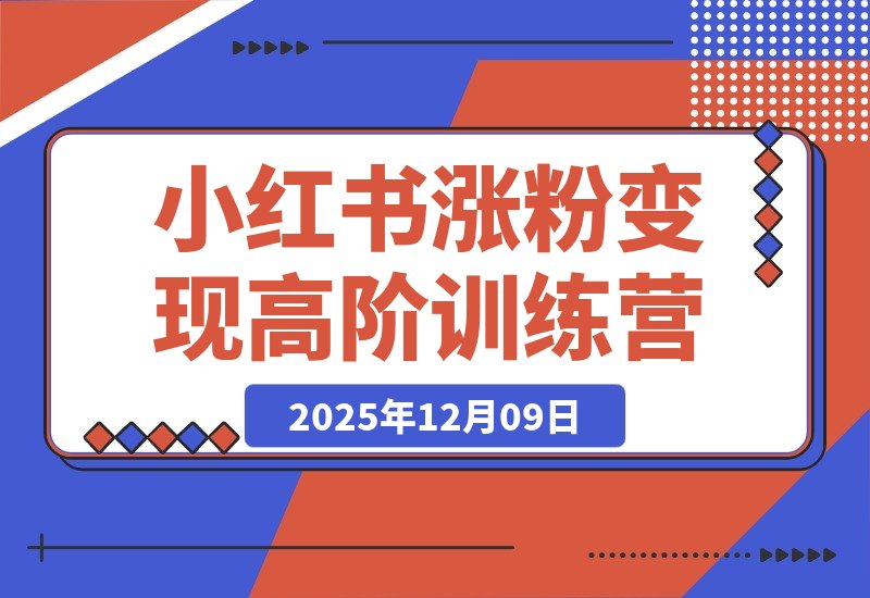 【2025.12.09】小红书涨粉变现全攻略：从养号到爆款，零基础进阶高阶运营