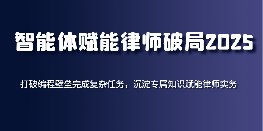 智能体创变侓师突破2025，摆脱程序编写堡垒进行繁杂每日任务，沉积专享知识赋能律师实务