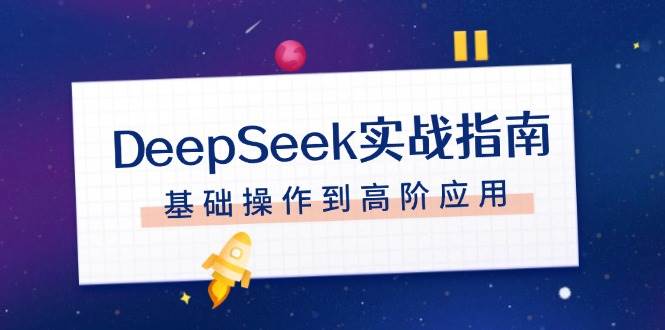 DeepSeek实战演练手册，申请注册配备、对话技巧、文件整理、基本操作到高级运用