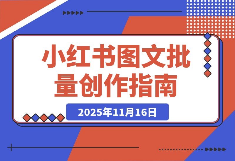 【2025.11.16】小红书笔记图文批量创作全攻略，新手也能轻松搞定！