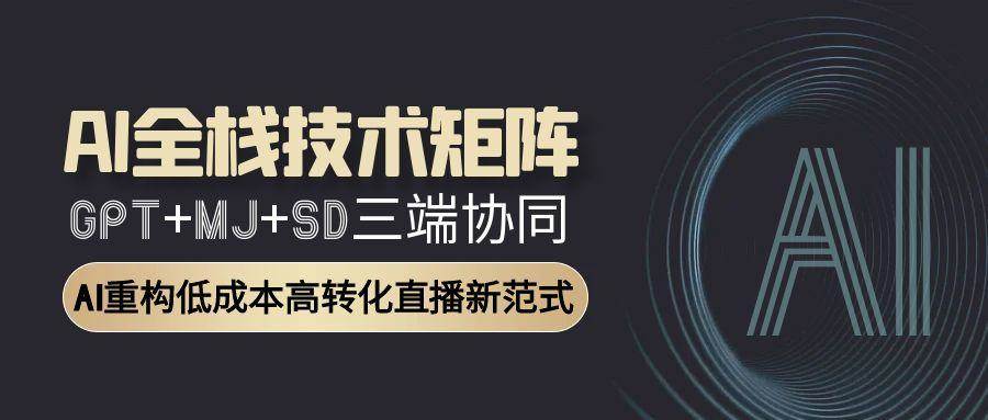 智能直播全栈方案：GPT文案+MJ设计+SD视频协同作战，转化率提升300%