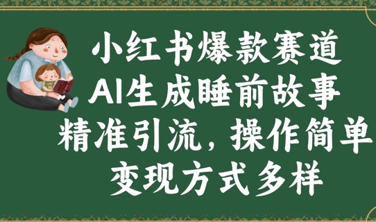 小红书爆款跑道，AI形成睡前小故事，精准引流方法，使用方便，变现模式多种多样