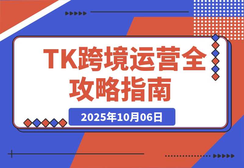 【2025.10.5】TK跨境运营全攻略：从基础设置到商业闭环到低成本量产，月净利润超5万美元