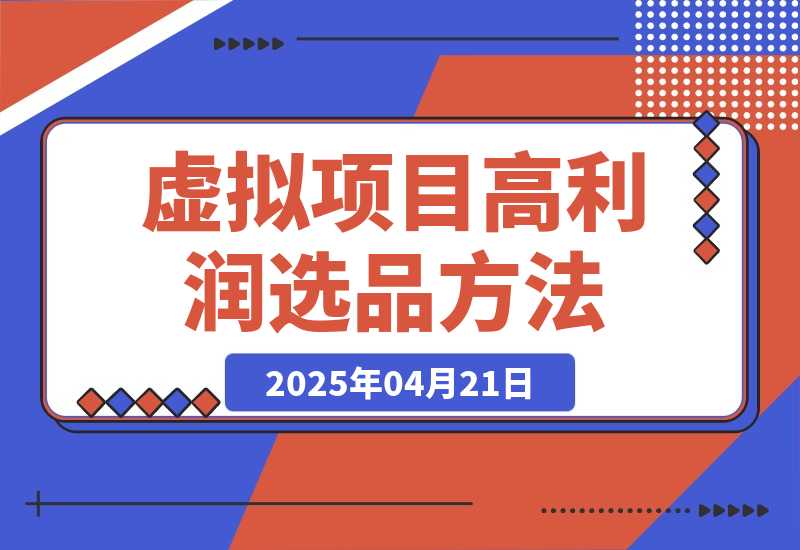 【2025.4.21】虚拟项目高利润选品方法，单店利润1W+，可多店倍增利润?