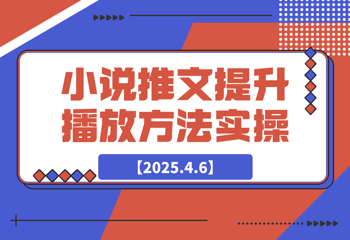 【2025.4.6】小说推文提升播放量的方法实操，推文搞钱策略