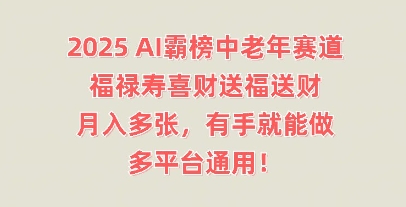 2025AI屠榜中老年人跑道，福禄寿喜财献福送财，月入好几张，两双手就可以做，全平台通用性!