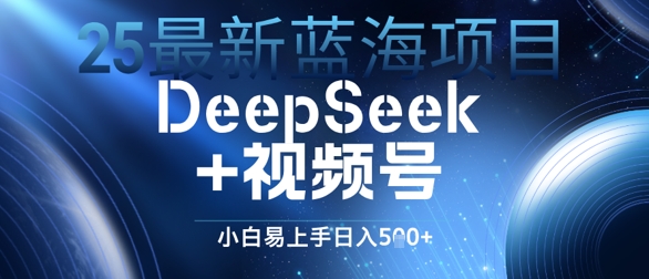 25全新蓝海项目DeepSeek 微信视频号，新手上手快日入多张