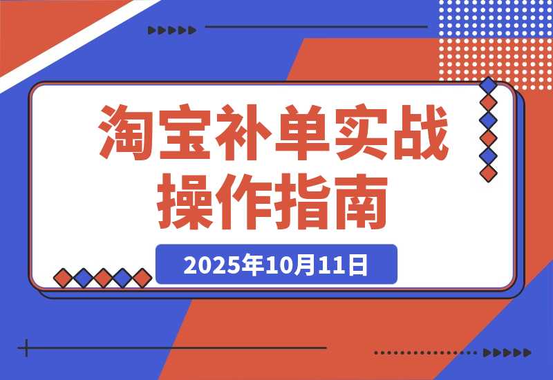 【2025.10.11】淘宝小类目补单实战课：系统解析补单全流程、降权风险及安全操作