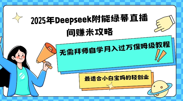 2025年Deepseek附能绿布直播房间挣米攻略大全不用拜师学艺通过自学月入了W家庭保姆级实例教程，比较适合新手宝妈的轻创业