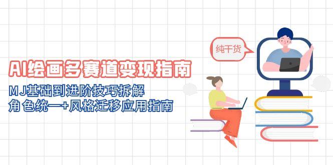 （14798期）AI美术绘画多跑道转现手册：MJ基本到升阶方法拆卸，人物角色统一 风格迁移应用指南
